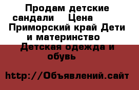 Продам детские сандали. › Цена ­ 500 - Приморский край Дети и материнство » Детская одежда и обувь   